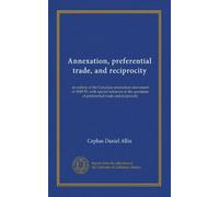 Annexation, preferential trade, and reciprocity: an outline of the Canadian annexation movement of 1849-50, with special reference to the questions of preferential trade and reciprocity