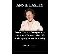 Annie EasIey: From Human Computer to NASA Trailblazer: The Life and Legacy of Annie Easley