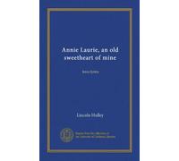 Annie Laurie, an old sweetheart of mine: love-lyrics