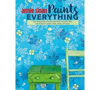 Annie Sloan Paints Everything: Step-by-step projects for your entire home, from walls, floors, and furniture, to curtains, blinds, pillows, and shades