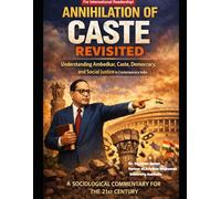 Annihilation of Caste Revisited: A Sociological Commentary for the 21st Century: Understanding Ambedkar, Caste, Democracy, and Social Justice in Contemporary India