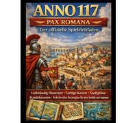 Anno 117: Pax Romana Der offizielle Spieleleitfaden: Vollständig illustriert • Farbige Karten • Stadtpläne • Handelsrouten • Schrittweise Strategien für den Aufbau eines Imperiums