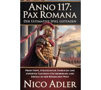 Anno 117: Pax Romana - Der ultimative Spiel Leitfaden: Profi-Tipps, strategische Einblicke und Experten Taktiken für Eroberung und Erfolg in der römischen Welt
