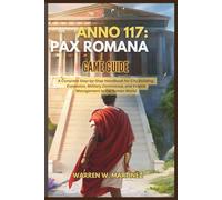 ANNO 117: PAX ROMANA GAME GUIDE: A Complete Step-by-Step Handbook for City Building, Expansion, Military Dominance, and Empire Management in the Roman World