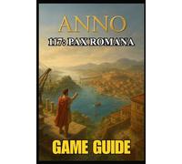 ANNO 117: PAX ROMANA GAME GUIDE: Unlock Every Secret, Dominate Every Battle, and Build Your Empire with Expert Strategies, Advanced Tactics, and Complete Walkthroughs.