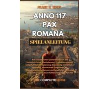 ANNO 117 PAX ROMANA SPIELANLEITUNG: Ein ausführliches Spielerhandbuch mit fortschrittlicher Stadtplanung, Produktionsketten, wirtschaftlichem ... und bewährten Metho