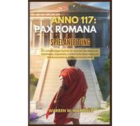 ANNO 117: PAX ROMANA SPIELANLEITUNG: Ein vollständiges Schritt-für-Schritt-Handbuch für Städtebau, Expansion, militärische Dominanz und Reichsverwaltung in der römischen Welt