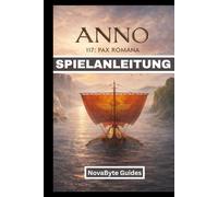 ANNO 117 PAX ROMANA SPIELANLEITUNG: Ein vollständiges, schrittweises Handbuch zur Erschaffung des Römischen Reiches mit detaillierten visuellen Anleitungen