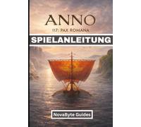 ANNO 117 PAX ROMANA SPIELANLEITUNG: Ein vollständiges, schrittweises Handbuch zur Erschaffung des Römischen Reiches mit detaillierten visuellen Anleitungen