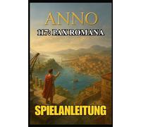 ANNO 117: PAX ROMANA SPIELANLEITUNG: Schalte jedes Geheimnis frei, dominiere jede Schlacht und baue dein Imperium mit Expertenstrategien, fortgeschrittenen Taktiken und kompletten Walkthroughs auf.