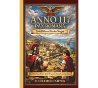 ANNO 117 PAX ROMANA SPIELFÜHRER FÜR ANFÄNGER: Von deiner ersten Siedlung zu einem florierenden Imperium Der unverzichtbare Starterleitfaden für neue Spieler
