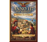 ANNO 117 PAX ROMANA SPIELFÜHRER FÜR ANFÄNGER: Von deiner ersten Siedlung zu einem florierenden Imperium Der unverzichtbare Starterleitfaden für neue Spieler