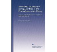Annotated catalogue of newspaper files in the Pennsylvania state library: Prepared under the direction of Geo. Edward Reed, state librarian