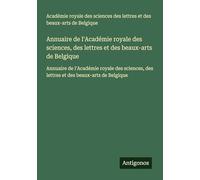 Annuaire de l'Académie royale des sciences, des lettres et des beaux-arts de Belgique: Annuaire de l'Académie royale des sciences, des lettres et des beaux-arts de Belgique