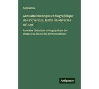 Annuaire historique et biographique des souverains, lél¿ite des diverses nations: Annuaire historique et biographique des souverains, lél¿ite des diverses nations