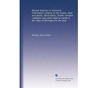 Annual abstract of statistical information relative to the insane, deaf and dumb, blind idiotic, feeble-minded, epileptic and either deaf or dumb in the state of Michigan for the year