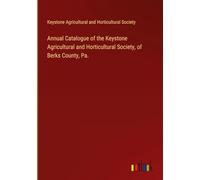 Annual Catalogue of the Keystone Agricultural and Horticultural Society, of Berks County, Pa.