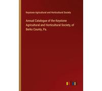 Annual Catalogue of the Keystone Agricultural and Horticultural Society, of Berks County, Pa.