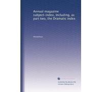 Annual magazine subject-index, including, as part two, the Dramatic index