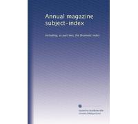 Annual magazine subject-index: Including, as part two, the Dramatic index