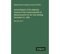Annual Report of the Adjutant General of the Commonwealth of Massachusetts for the Year Ending December 31, 1882: Pub Doc. No 7