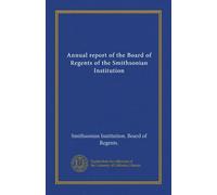Annual report of the Board of Regents of the Smithsonian Institution