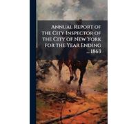 Annual Report of the City Inspector of the City of New York for the Year Ending ... 1863