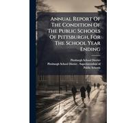 Annual Report Of The Condition Of The Public Schools Of Pittsburgh, For The School Year Ending