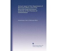 Annual report of the Department of Municipal Affairs and of the Municipal Road Assistance Authority of the Province of Saskatchewan: Volume 4