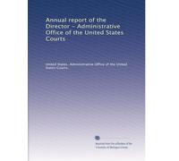 Annual report of the Director - Administrative Office of the United States Courts: Volume 1