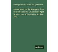 Annual Report of the Managers of the Roxbury Home for Children and Aged Women, for the Year Ending April 17, 1883