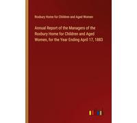 Annual Report of the Managers of the Roxbury Home for Children and Aged Women, for the Year Ending April 17, 1883