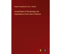 Annual Report of the Receipts and Expenditures of the Town of Sanford