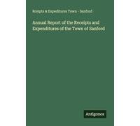 Annual Report of the Receipts and Expenditures of the Town of Sanford