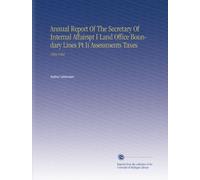 Annual Report Of The Secretary Of Internal Affairspt I Land Office Boundary Lines Pt Ii Assessments Taxes: 1901/1902