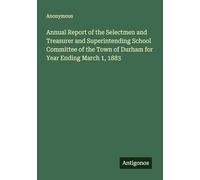 Annual Report of the Selectmen and Treasurer and Superintending School Committee of the Town of Durham for Year Ending March 1, 1883
