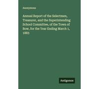 Annual Report of the Selectmen, Treasurer, and the Superintending School Committee, of the Town of Bow, for the Year Ending March 1, 1883