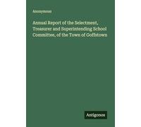 Annual Report of the Selectment, Treasurer and Superintending School Committee, of the Town of Goffstown