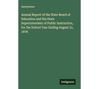 Annual Report of the State Board of Education and the State Superintendent of Public Instruction, for the School Year Ending August 31, 1876