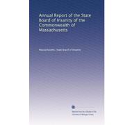 Annual Report of the State Board of Insanity of the Commonwealth of Massachusetts