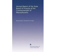 Annual Report of the State Board of Insanity of the Commonwealth of Massachusetts (Volume 9)