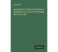 Annual Report of the Town Officers of Fitzwilliam, N. H., for the Year Ending March 1st. 1882