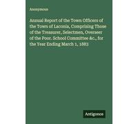 Annual Report of the Town Officers of the Town of Laconia, Comprising Those of the Treasurer, Selectmen, Overseer of the Poor. School Committee &c., for the Year Ending March 1, 1883