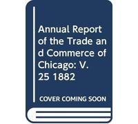 Annual Report of the Trade and Commerce of Chicago: V. 25 1882