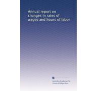 Annual report on changes in rates of wages and hours of labor: Volume 1