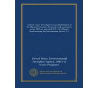 Annual report to Congress on administration of the Marine Protection, Research, and Sanctuaries act of 1972, as amended (P.L. 92-532) and implementing the International Ocean Dumping Convention (1978)