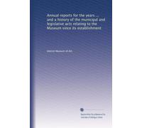 Annual reports for the years ... and a history of the municipal and legislative acts relating to the Museum since its establishment