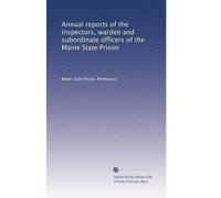 Annual reports of the inspectors, warden and subordinate officers of the Maine State Prison: Volume 18