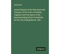 Annual Reports of the Selectmen and Treasurer of the Town of Chester, Together with the Report of the Superintending School Committee, for the Year Ending March, 1881