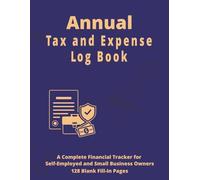Annual Tax and Expense Log Book: A Complete Financial Tracker for Self-Employed and Small Business Owners - Includes Deductions, Mileage, Bills, and ... x 11 Inch Format | 128 Blank Fill-In Pages